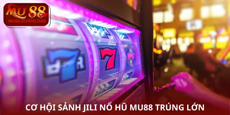 Cơ hội Sảnh Jili Nổ Hũ MU88 trúng lớn